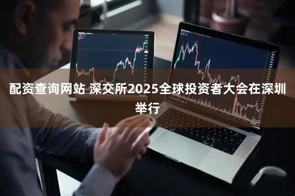 配资查询网站 深交所2025全球投资者大会在深圳举行