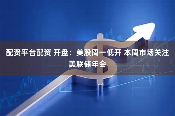 配资平台配资 开盘：美股周一低开 本周市场关注美联储年会
