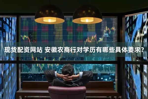 现货配资网站 安徽农商行对学历有哪些具体要求？